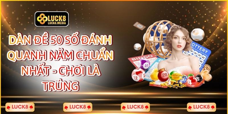 LUCK8 | Dàn Đề 50 Số Đánh Quanh Năm Chuẩn Nhất - Chơi Là Trúng 1 Dàn Đề 50 Số Đánh Quanh Năm Chuẩn Nhất - Chơi Là Trúng